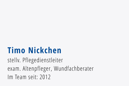 Timo Nickchen stellv. Pflegedienstleiter exam. Altenpfleger, Wundfachberater Im Team seit: 2012