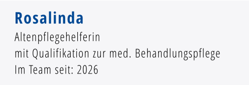 Rosalinda Altenpflegehelferin  mit Qualifikation zur med. Behandlungspflege Im Team seit: 2026